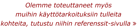 Olemme toteuttaneet myös muihin käyttötarkoituksiin tulleita kohteita, tutustu niihin referenssit-sivulla 